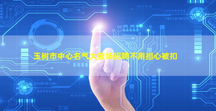 玉树市中心名气大夜场招聘不用担心被扣